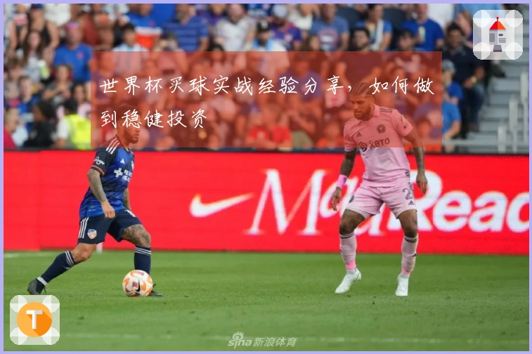 世界杯买球实战经验分享，如何做到稳健投资