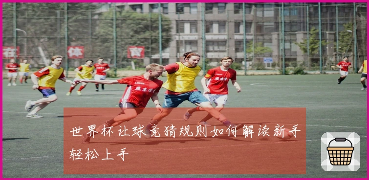 世界杯让球竞猜规则如何解读新手轻松上手
