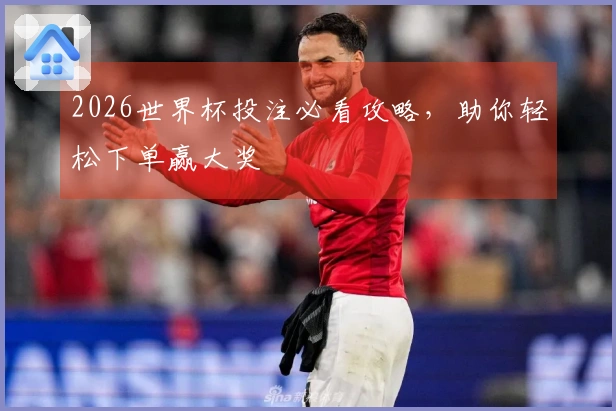 2026世界杯投注必看攻略，助你轻松下单赢大奖