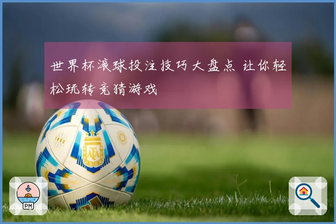 世界杯滚球投注技巧大盘点 让你轻松玩转竞猜游戏