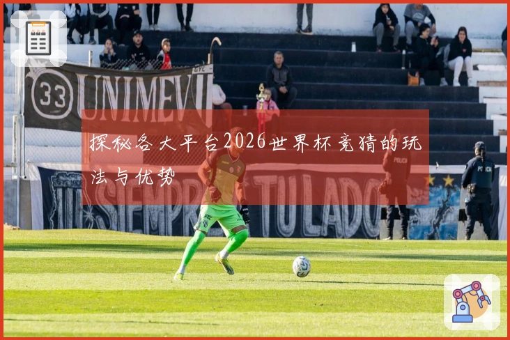 探秘各大平台2026世界杯竞猜的玩法与优势