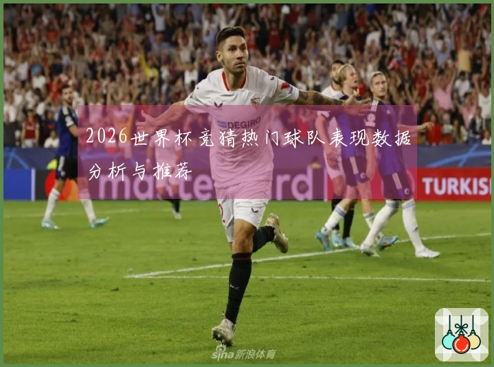 2026世界杯竞猜热门球队表现数据分析与推荐