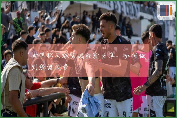 世界杯买球实战经验分享，如何做到稳健投资