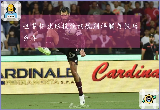 世界杯让球投注的规则详解与技巧分享