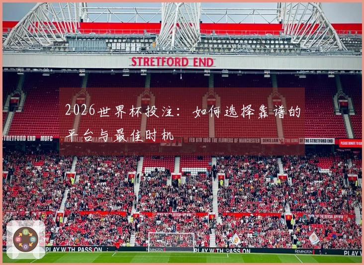 2026世界杯投注：如何选择靠谱的平台与最佳时机