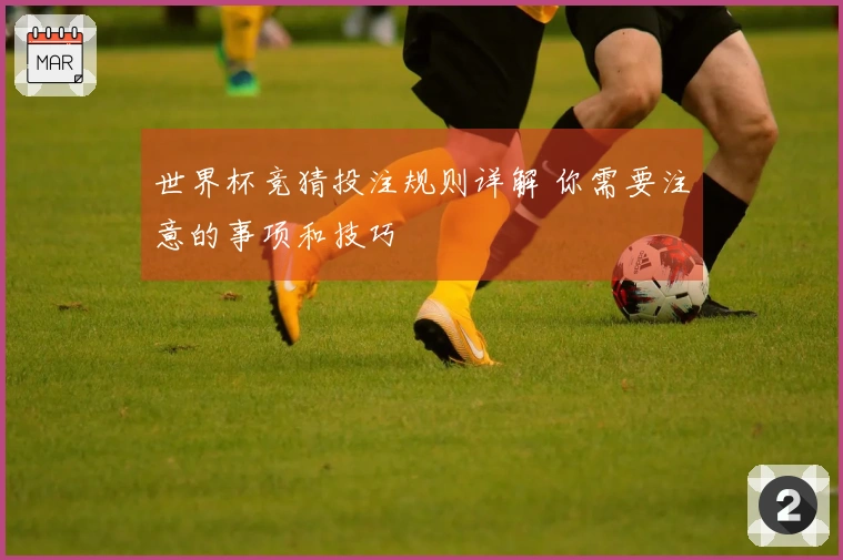世界杯竞猜投注规则详解 你需要注意的事项和技巧