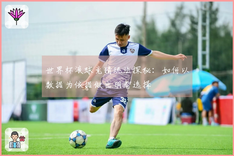 世界杯滚球竞猜玩法探秘：如何以数据为依据做出明智选择