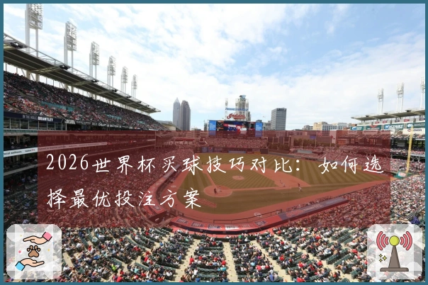 2026世界杯买球技巧对比：如何选择最优投注方案