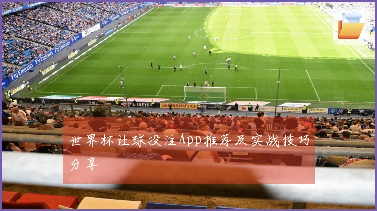 世界杯让球投注App推荐及实战技巧分享