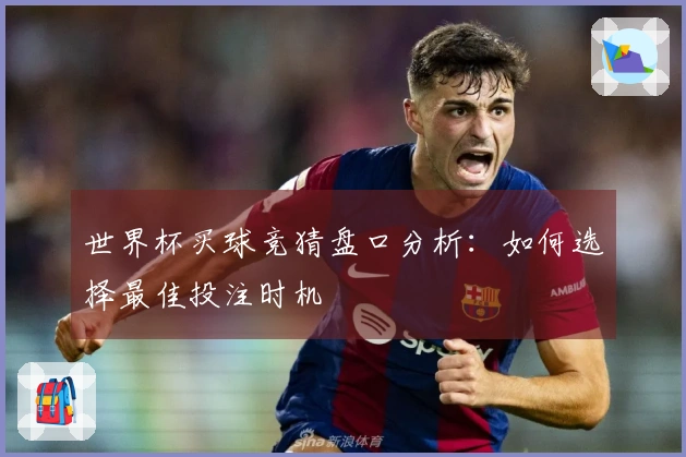 世界杯买球竞猜盘口分析：如何选择最佳投注时机