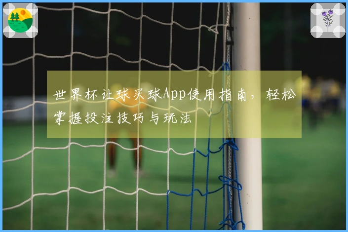 世界杯让球买球App使用指南，轻松掌握投注技巧与玩法