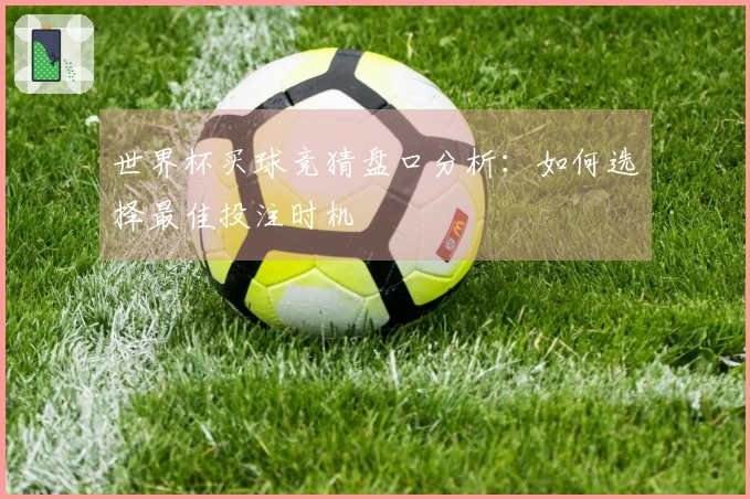 世界杯买球竞猜盘口分析：如何选择最佳投注时机