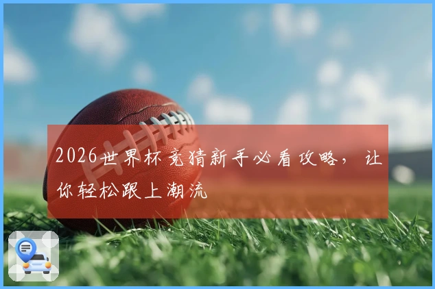 2026世界杯竞猜新手必看攻略，让你轻松跟上潮流