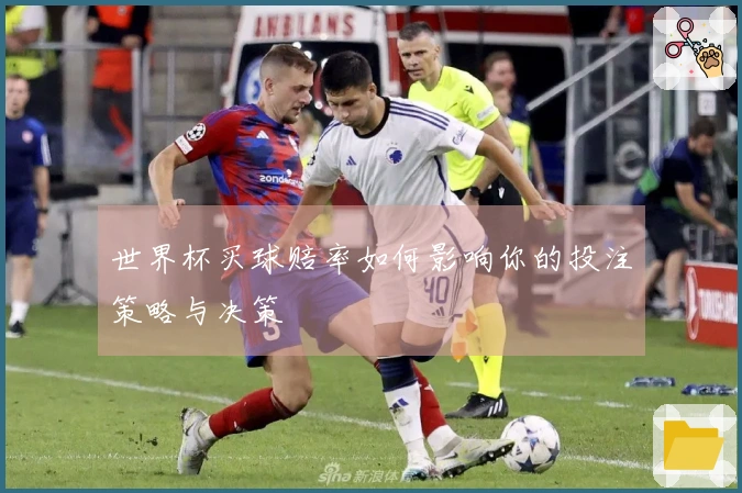 世界杯买球赔率如何影响你的投注策略与决策