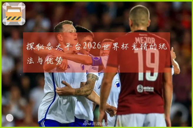 探秘各大平台2026世界杯竞猜的玩法与优势