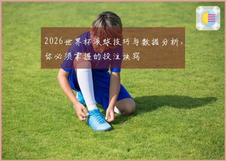 2026世界杯滚球技巧与数据分析，你必须掌握的投注诀窍