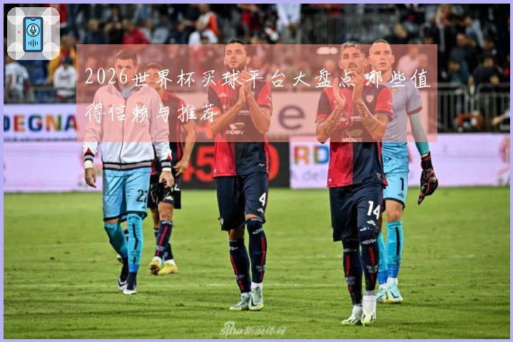 2026世界杯买球平台大盘点 哪些值得信赖与推荐