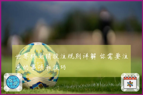 世界杯竞猜投注规则详解 你需要注意的事项和技巧