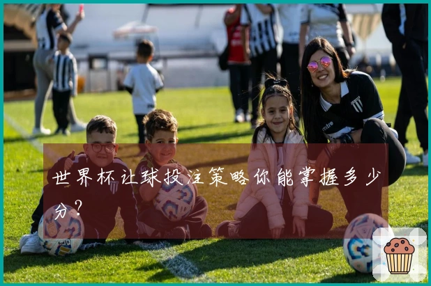 世界杯让球投注策略你能掌握多少分？